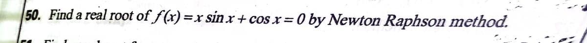 50. Find a real root of f(x) =x sin x+ cos x = 0 by Newton Raphson method.
%3D
