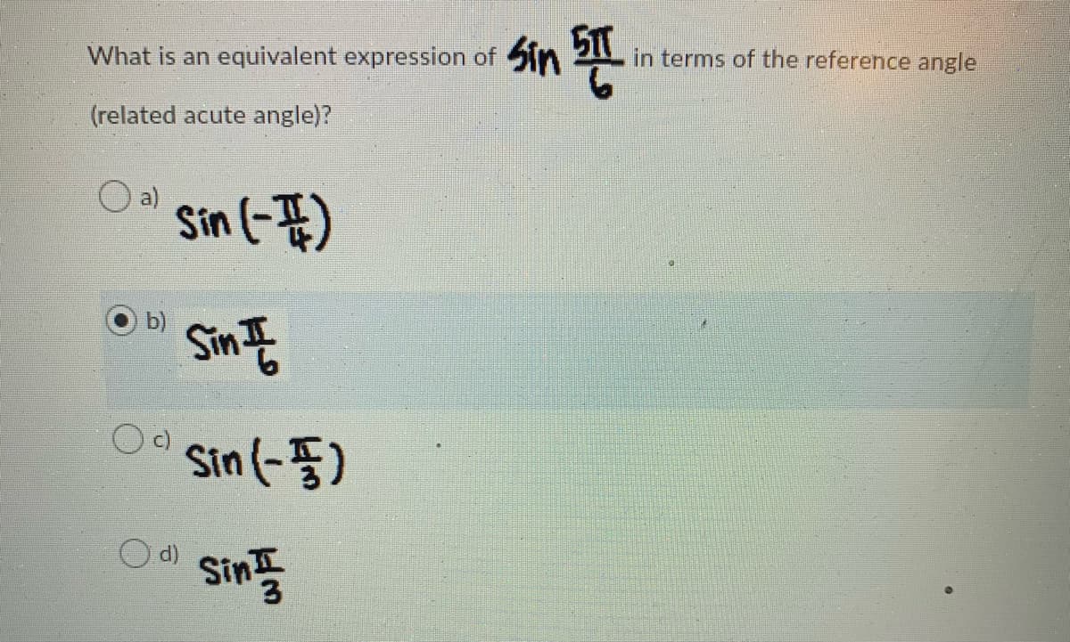 in terms of the reference angle
What is an equivalent expression of Sin 2
(related acute angle)?
O a)
Sin (-F)
Sin E
b)
Sin (- 5)
O d)
sins

