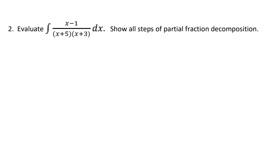 x-1
2. Evaluate
dx. Show all steps of partial fraction decomposition.
(x+5)(x+3)
