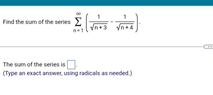 1
1
Find the sum of the series 2
Vn+3
Vn +4
n = 1
The sum of the series is
(Type an exact answer, using radicals as needed.)
