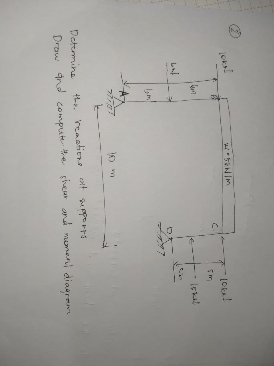 2
JOKN
6N
Cem
&
TUOT
w=5kN/m
10 m
D
lokel
5m
5m
Iskal
Determine
the reactions at supports
Draw and compute the shear and moment diagram