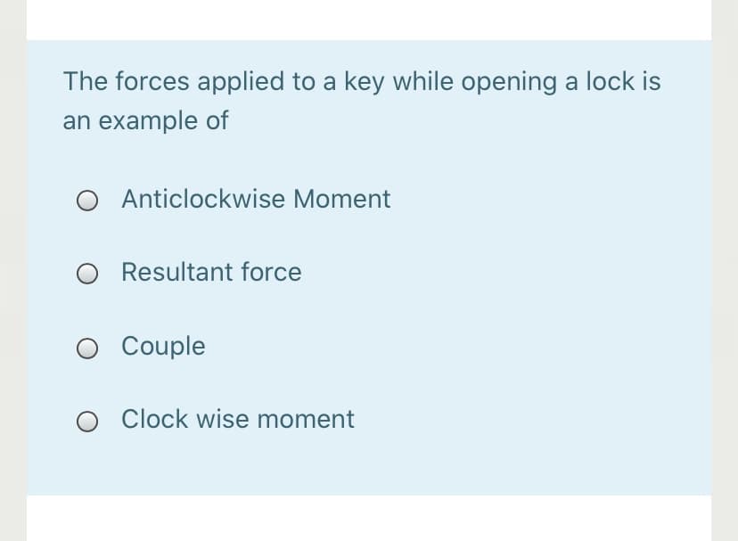 The forces applied to a key while opening a lock is
an example of
Anticlockwise Moment
O Resultant force
O Couple
Clock wise moment
