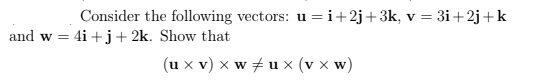 Consider the following vectors:
4i +j+ 2k. Show that
=i+2j+3k, v = 3i+2j+k
and w =
(u x v) x w + u × (v x w)
