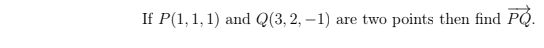 If P(1, 1, 1) and Q(3, 2, –1)
PO.
are two points then find
