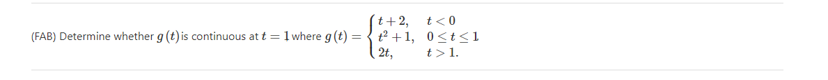 ´t+2,
t<0
(FAB) Determine whether g (t) is continuous at t =1 where g (t) = { t +1, 0<t<1
( 2t,
t>1.
