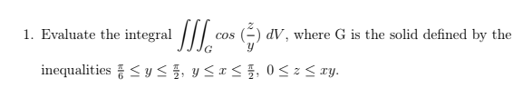 1. Evaluate the integral |// cos (-) dV, where G is the solid defined by the
G
inequalities <y< , y <a<}, 0<z< ry.
