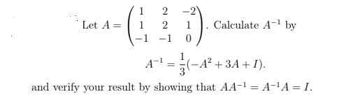 2
-2
Let A =
1
2
1
Calculate A-1 by
-1
= ;
1
(-A² + 3A+ I).
and verify your result by showing that AA-1 = A-'A = I.
