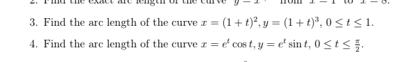 3. Find the arc length of the curve x =
(1+ t)°, y = (1+ t)³, 0 < t < 1.
4. Find the arc length of the curve r = e' cos t, y = e' sin t, 0 <t < .
