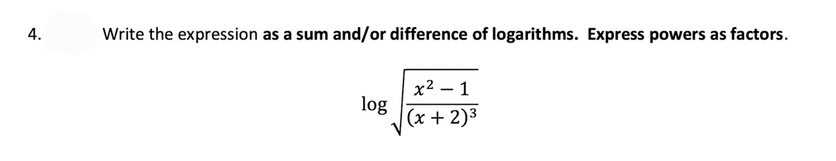 4.
Write the expression as a sum and/or difference of logarithms. Express powers as factors.
x² – 1
log
(x + 2)3
