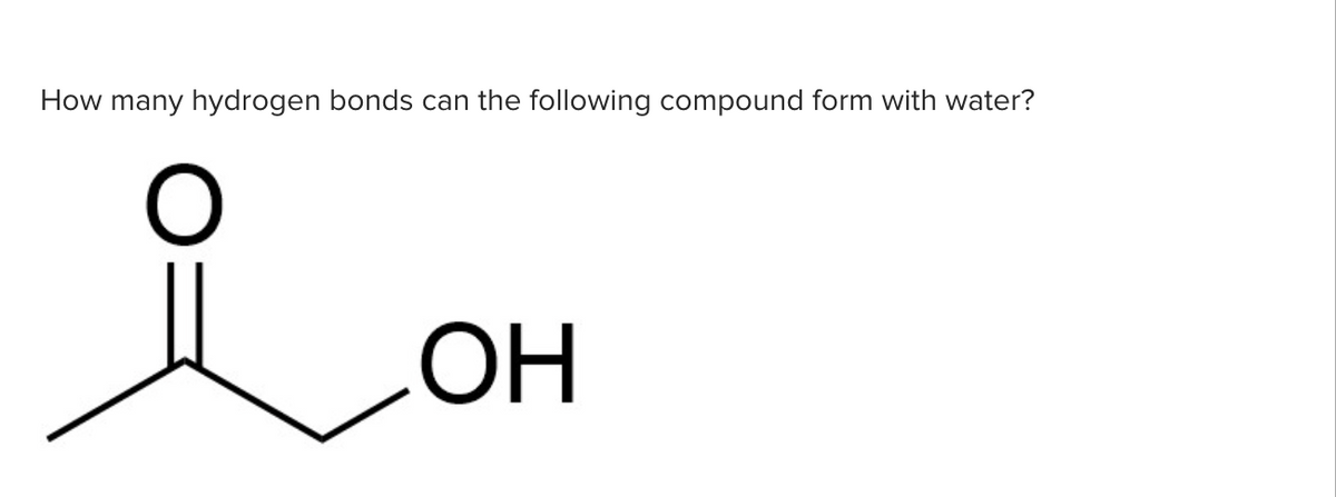 How many hydrogen bonds can the following compound form with water?
OH
