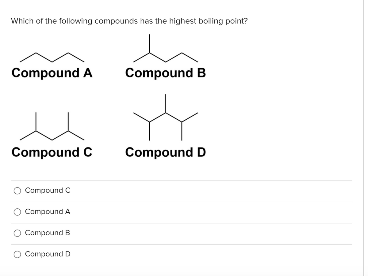 Which of the following compounds has the highest boiling point?
Compound A
Compound B
Compound C
Compound D
Compound C
Compound A
Compound B
O Compound D
