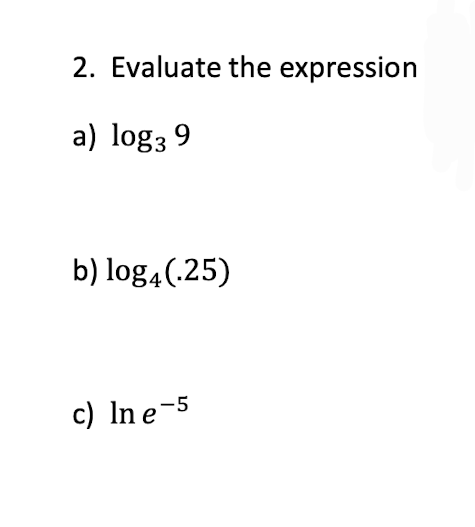 2. Evaluate the expression
a) log3 9
b) log4(.25)
c) In e-5

