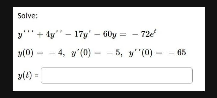 Solve:
y' + 4y'' - 17y' - 60y:
=
y(0)
=
- 4, y'(0)
=
-5,
y(t) =
=
- 72et
y''(0) =
65