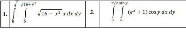 16- y2
1/2 sin y
! !
|| (e* + 1) cos y dx dy
1.
16 - x2 x dx dy
2.
0 0
