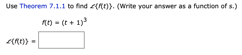 Use Theorem 7.1.1 to find £{f(t)}. (Write your answer as a function of s.)
f(t) = (t + 1)3
L{f(t)}
%D
