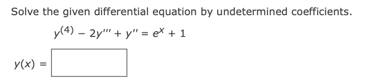 Solve the given differential equation by undetermined coefficients.
y(4) – 2y" + y" = e\ + 1
y(x)
