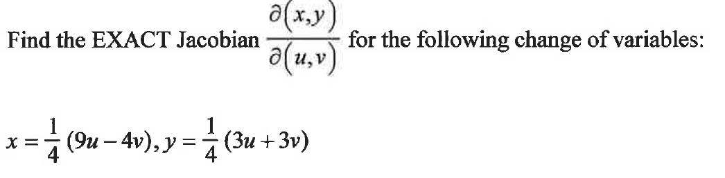 a(x,y)
Find the EXACT Jacobian (u, v)
x = √ (9u − 4v), y = — (3u + 3v)
4
for the following change of variables: