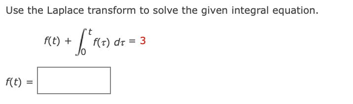 Use the Laplace transform to solve the given integral equation.
f(t) dt = 3
f(t)
=
f(t) +
't
