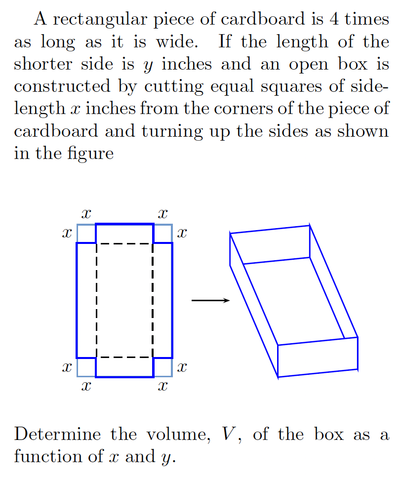 A rectangular piece of cardboard is 4 times
as long as it is wide.
shorter side is y inches and an open box is
constructed by cutting equal squares of side-
length x inches from the corners of the piece of
cardboard and turning up the sides as shown
in the figure
If the length of the
Determine the volume, V, of the box as a
function of x and y.
