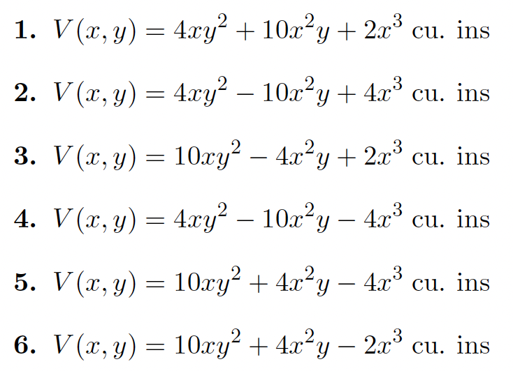 .2,
3
1. V(x, y) = 4.xy² + 10x²y+ 2x cu. ins
2. V(x, y) = 4xy² – 10z²y + 4x³ cu. ins
-
.2,
3. V(x, y) = 10xy? – 4x²y + 2x³ cu. ins
2
4. V(x, y) = 4xy? – 10x²y – 4x³ cu. ins
-
5. V(r, y) = 10xy² + 4x²y – 4.x³ cu. ins
6. V(x, y) = 10xy² + 4x²y – 2x³ cu. ins
-
