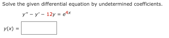 Solve the given differential equation by undetermined coefficients.
у" — у'— 12у %3D е4x
y(x)

