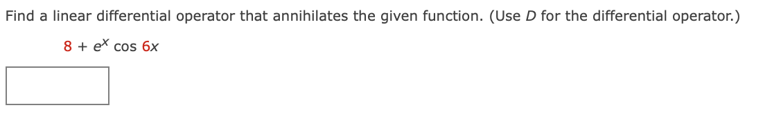Find a linear differential operator that annihilates the given function. (Use D for the differential operator.)
8 + ex cos 6x