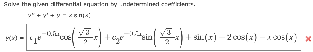 Solve the given differential equation by undetermined coefficients.
у" + у' + у 3x sin(x)
-0.5x,
COS
V3
x + c,e¬0.5xsin
2
V3
-x) + sin(x) + 2 cos(x) – x cos (x)
y(x) =
2
