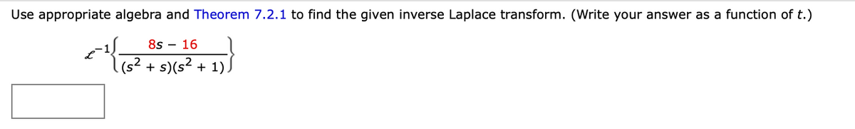 Use appropriate algebra and Theorem 7.2.1 to find the given inverse Laplace transform. (Write your answer as a function of t.)
جی کے
85 – 16
(s2 + s)(s2 + 1)
