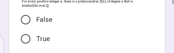 For every positive integer n, there is a polynomial in Z[x] of degree n that is
ireducible over Q.
False
True
