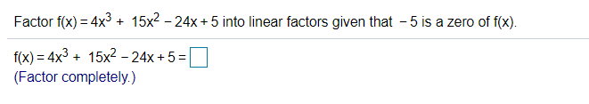 Factor f(x) = 4x3 + 15x2 - 24x + 5 into linear factors given that - 5 is a zero of f(x).
f(x) = 4x3 + 15x2 - 24x + 5 =
(Factor completely.)
%3D
