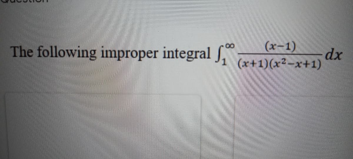 (x-1)
The following improper integral S,
dx
1 (x+1)(x2-x+1)
