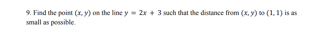 9. Find the point (x, y) on the line y = 2x + 3 such that the distance from (x, y) to (1, 1) is as
small as possible.
