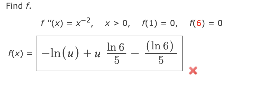 Find f.
f "(x) = x-2, x > 0, f(1) = 0, f(6) = 0
%3D
In 6
f(x) = -In(u) + u
(In 6)
