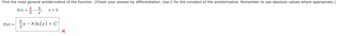 Find the most general antiderivative of the function. (Check your answer by differentiation. Use C for the constant of the antiderivative. Remember to use absolute values where appropriate.)
4
f(x)
8
x > 0
3
F(x)
x-
8 In (x) + C
