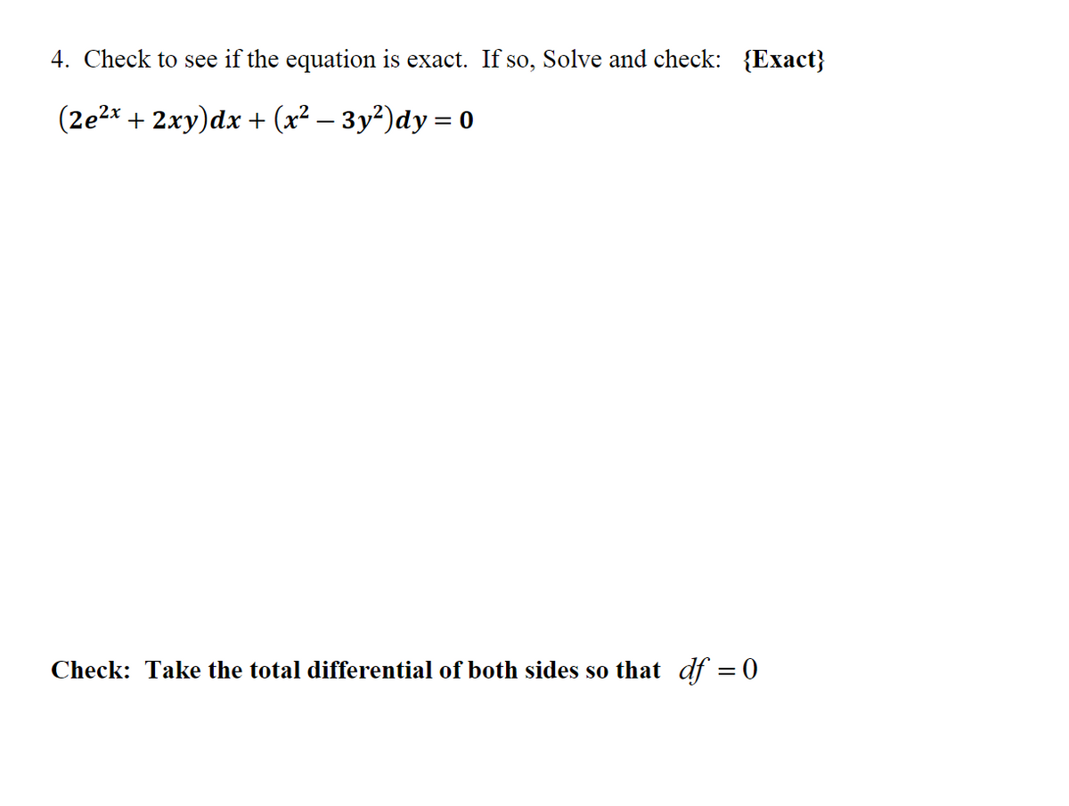 4. Check to see if the equation is exact. If so, Solve and check: {Exact}
(2e²x + 2xy)dx + (x² − 3y²)dy = 0
Check: Take the total differential of both sides so that df = 0