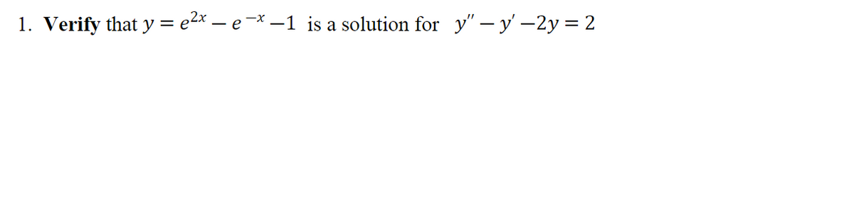 1. Verify that y = e²x - e-x-1 is a solution for y" - y' −2y = 2