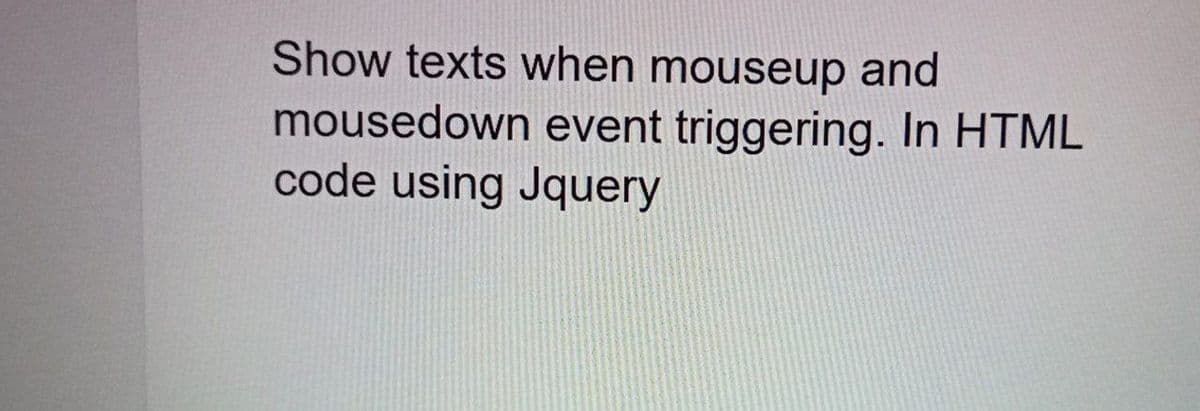 Show texts when mouseup and
mousedown event triggering. In HTML
code using Jquery
