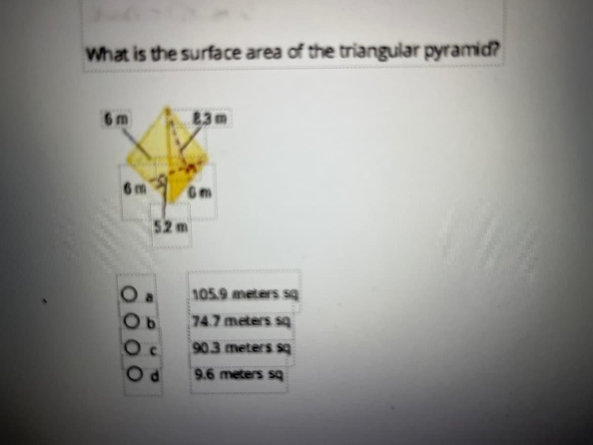 What is the surface area of the triangular pyramid?
6 m
83m
6 m
Gm
52 m
105.9 meters sq
74.7 meters sq
90.3 meters sq
9.6 meters s9
