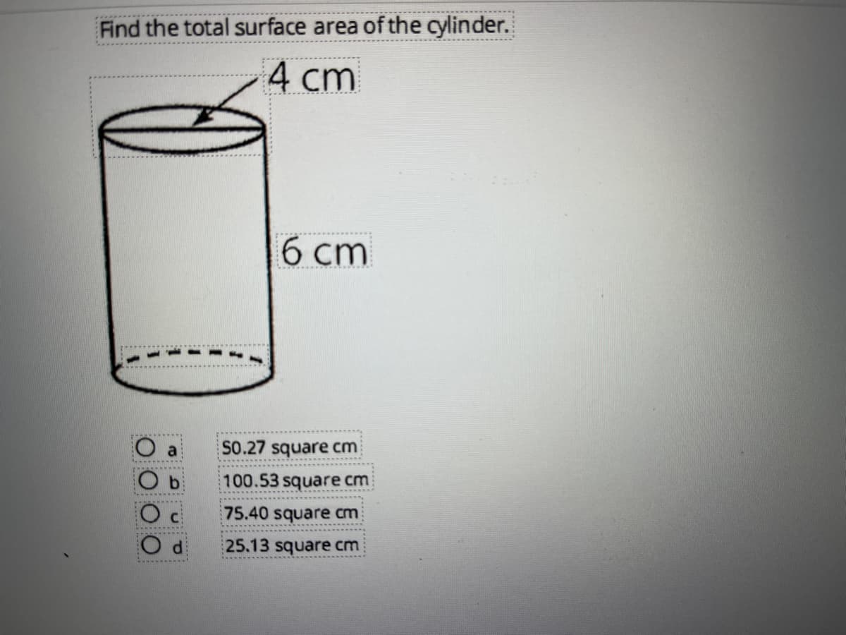 Find the total surface area of the cylinder.
4 cm
6 ст
S0.27 square cm
O b
100.53 square cm
75.40 square cm
25.13 square cm
