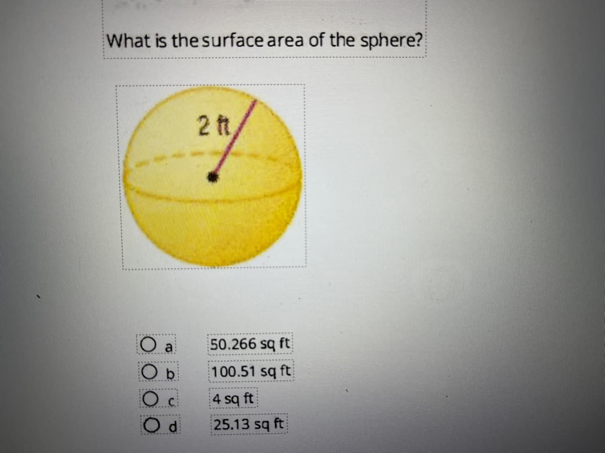 What is the surface area of the sphere?
2 ft
50.266 sq ft
100.51 sq ft
4 sq ft
d
25.13 sq ft
