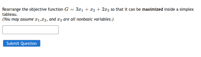 Rearrange the objective function G
tableau.
(You may assume x1,x2, and x3 are all nonbasic variables.)
Submit Question
=
3x1 + x₂ + 2x3 so that it can be maximized inside a simplex