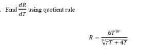 dR
Find
dT
using quotient rule
67ar
R
VrT + 4T
