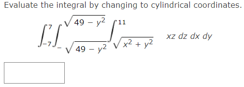 Evaluate the integral by changing to cylindrical coordinates.
49 - у2
11
xz dz dx dy
49 – y2 V x2 + y2

