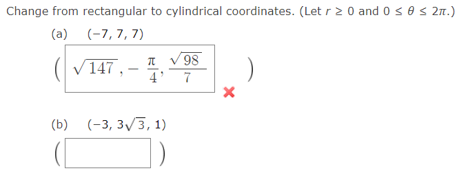 Change from rectangular to cylindrical coordinates. (Let r 2 0 and 0 < 0 s 2n.)
(a)
(-7, 7, 7)
V98
(V147 , -
-
4
7
(b)
(-3, 3у3, 1)
