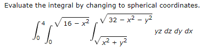 Evaluate the integral by changing to spherical coordinates.
V 16 - x2
32 - x2 - y2
yz dz dy dx
x²+ y2
+ y2
