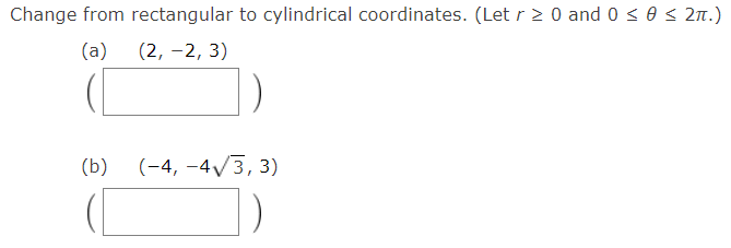 Change from rectangular to cylindrical coordinates. (Let r 2 0 and 0 < 0 < 2n.)
(a)
(2, -2, 3)
(b)
(-4, -4/3, 3)
