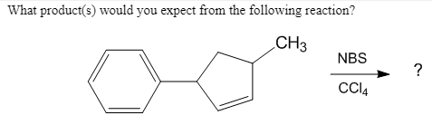 What product(s) would you expect from the following reaction?
CH3
NBS
?
CI4
