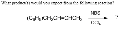 What product(s) would you expect from the following reaction?
NBS
(CsH5)CH2CH=CHCH3
?
CI4
