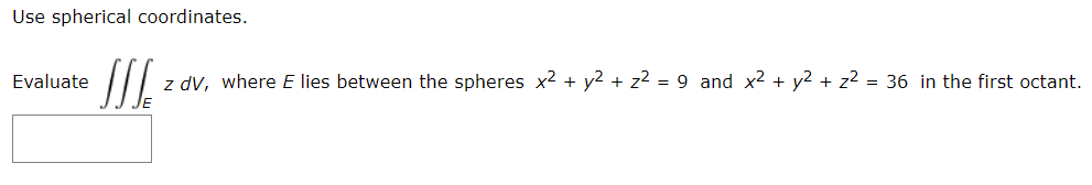 Use spherical coordinates.
Evaluate
z dv, where E lies between the spheres x2 + y2 + z2 = 9 and x2 + y2 + z2 = 36 in the first octant.

