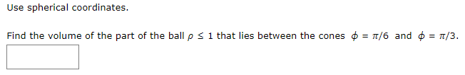 Use spherical coordinates.
Find the volume of the part of the ball p < 1 that lies between the cones o = t/6 and o = 1/3.
%3D
